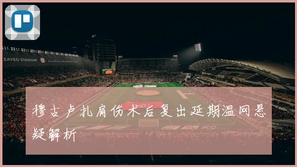 穆古卢扎肩伤术后复出延期温网悬疑解析