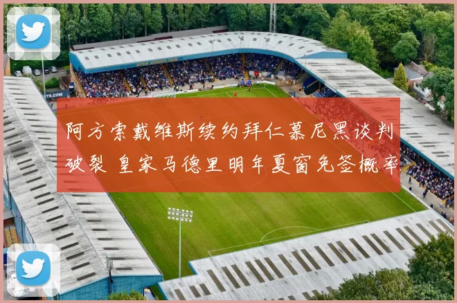 阿方索戴维斯续约拜仁慕尼黑谈判破裂 皇家马德里明年夏窗免签概率大幅攀升