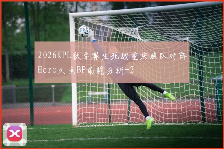 2026KPL秋季赛生死战重庆狼队对阵Hero久竞BP前瞻分析