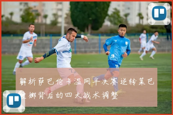 解析萨巴伦卡温网半决赛逆转莱巴金娜背后的四大战术调整