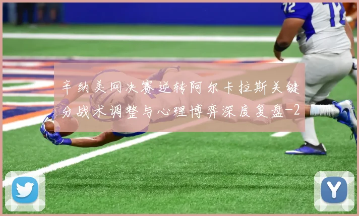 辛纳美网决赛逆转阿尔卡拉斯关键分战术调整与心理博弈深度复盘