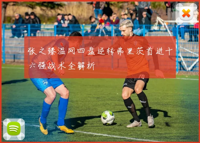 张之臻温网四盘逆转弗里茨首进十六强战术全解析