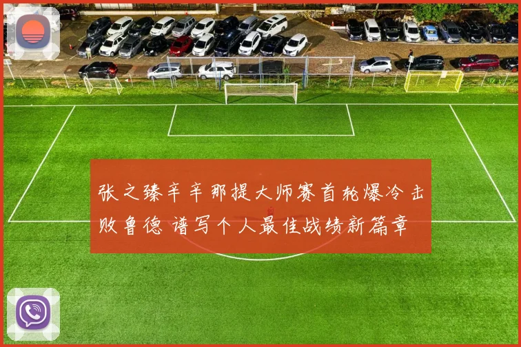 张之臻辛辛那提大师赛首轮爆冷击败鲁德 谱写个人最佳战绩新篇章