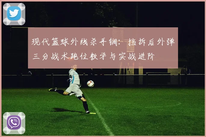 现代篮球外线杀手锏：挡拆后外弹三分战术跑位教学与实战进阶