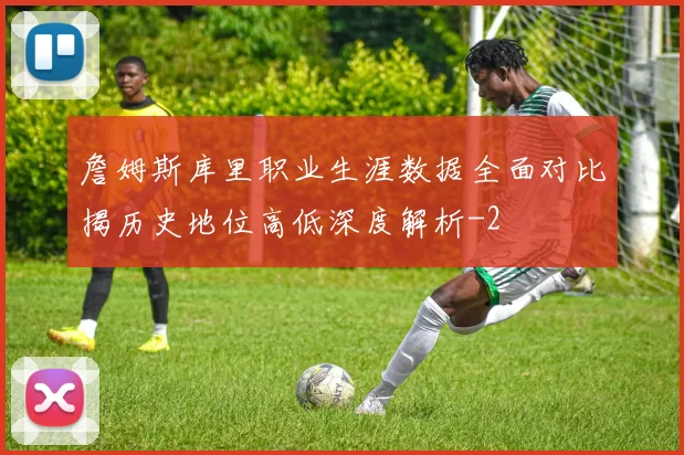 詹姆斯库里职业生涯数据全面对比揭历史地位高低深度解析