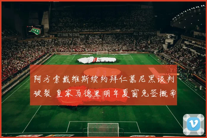 阿方索戴维斯续约拜仁慕尼黑谈判破裂 皇家马德里明年夏窗免签概率大幅攀升
