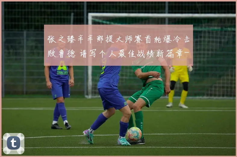 张之臻辛辛那提大师赛首轮爆冷击败鲁德 谱写个人最佳战绩新篇章