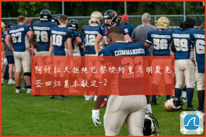阿什拉夫拒绝巴黎续约皇马明夏免签回归基本敲定