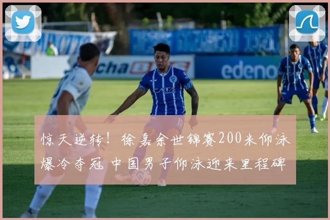 惊天逆转！徐嘉余世锦赛200米仰泳爆冷夺冠 中国男子仰泳迎来里程碑式突破