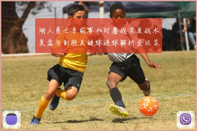 湖人勇士季前赛加时鏖战深度战术复盘与制胜关键球逐球解析全记录